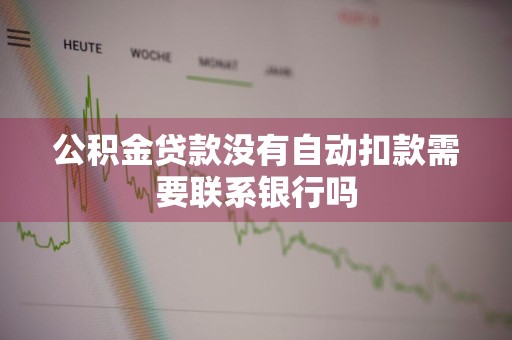 公积金贷款没有自动扣款需要联系银行吗