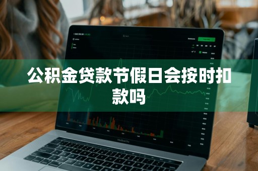 公积金贷款节假日会按时扣款吗