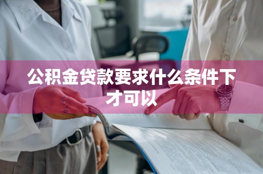 公积金贷款要求什么条件下才可以