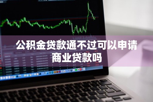 公积金贷款通不过可以申请商业贷款吗