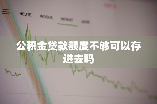公积金贷款额度不够可以存进去吗