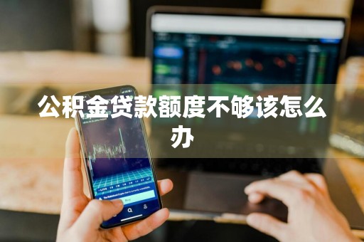 公积金贷款额度不够该怎么办