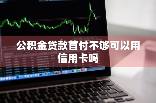 公积金贷款首付不够可以用信用卡吗