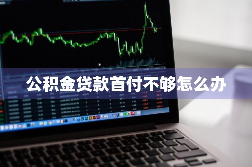 公积金贷款首付不够怎么办