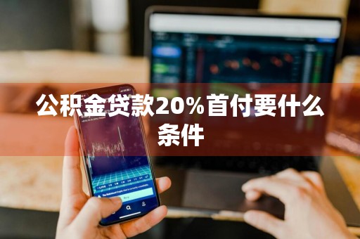 公积金贷款20%首付要什么条件