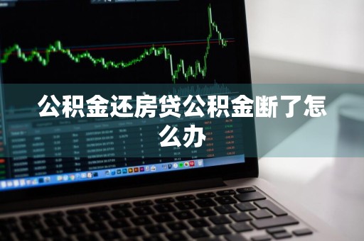 公积金还房贷公积金断了怎么办