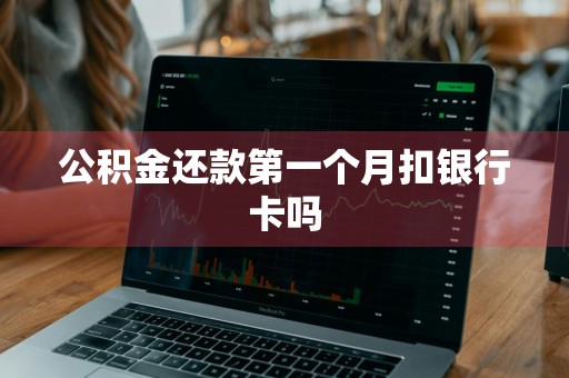 公积金还款第一个月扣银行卡吗