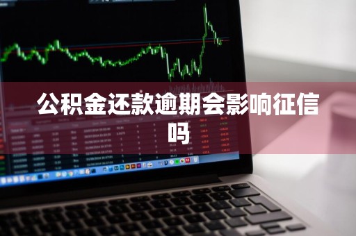 公积金还款逾期会影响征信吗