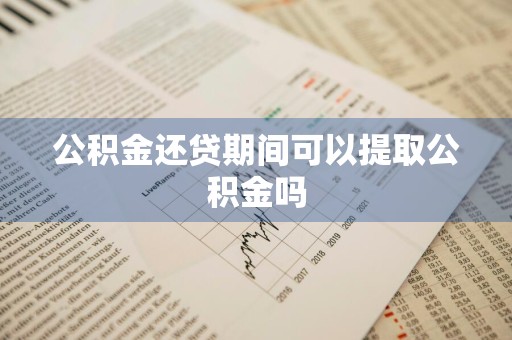 公积金还贷期间可以提取公积金吗