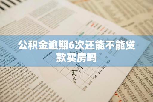 公积金逾期6次还能不能贷款买房吗