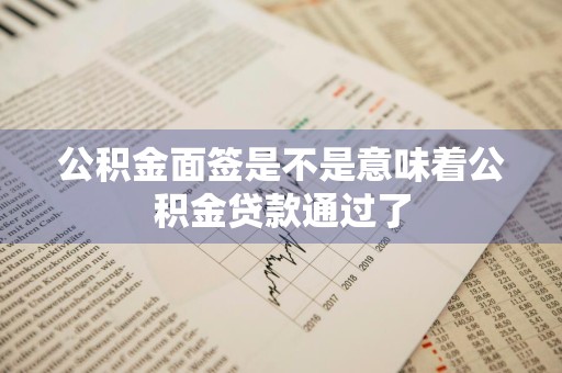 公积金面签是不是意味着公积金贷款通过了