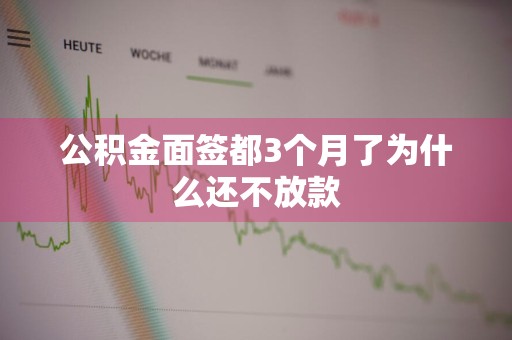 公积金面签都3个月了为什么还不放款
