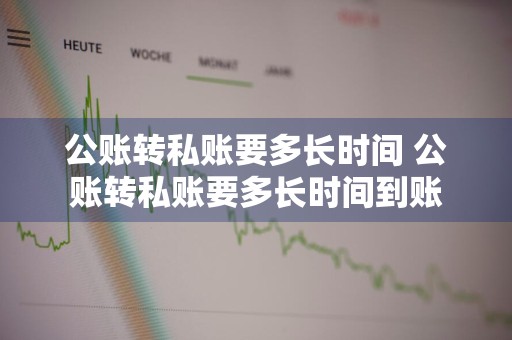 公账转私账要多长时间 公账转私账要多长时间到账