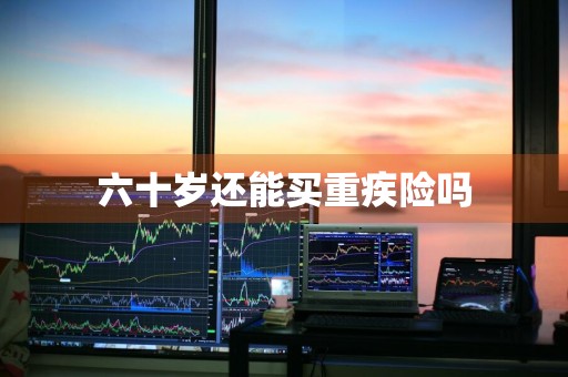 六十岁还能买重疾险吗
