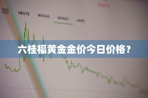 六桂福黄金金价今日价格？