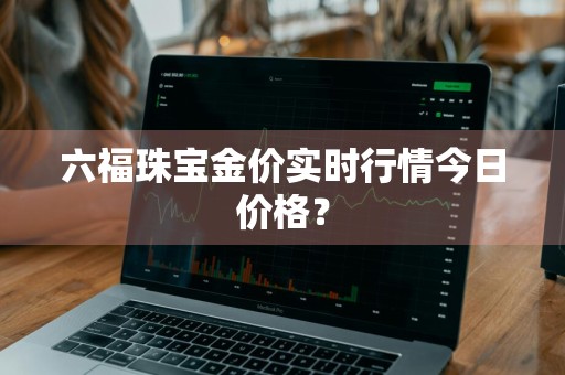 六福珠宝金价实时行情今日价格?