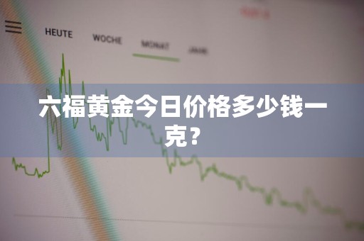 六福黄金今日价格多少钱一克？