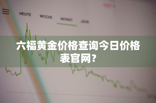 六福黄金价格查询今日价格表官网?