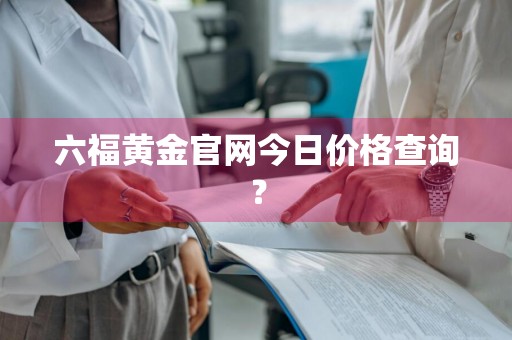 六福黄金官网今日价格查询？