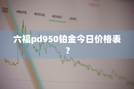 六福pd950铂金今日价格表？