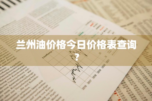 兰州油价格今日价格表查询？