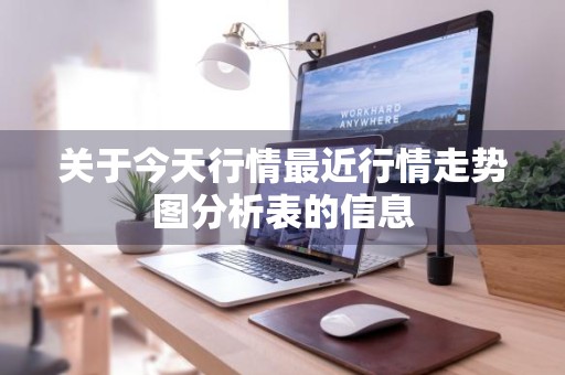 关于今天行情最近行情走势图分析表的信息