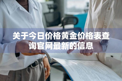 关于今日价格黄金价格表查询官网最新的信息