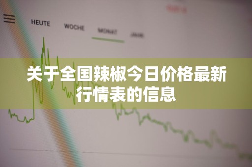 关于全国辣椒今日价格最新行情表的信息