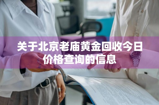 关于北京老庙黄金回收今日价格查询的信息