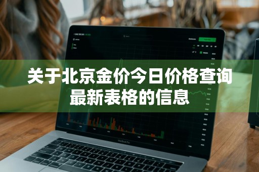 关于北京金价今日价格查询最新表格的信息