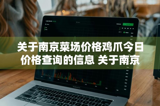 关于南京菜场价格鸡爪今日价格查询的信息 关于南京菜场价格鸡爪今日价格查询的信息
