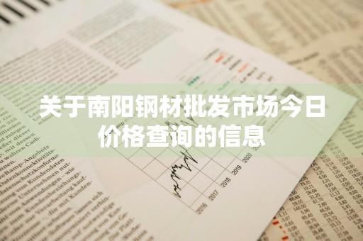 关于南阳钢材批发市场今日价格查询的信息