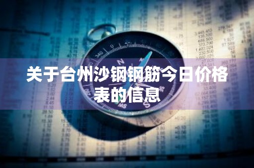 关于台州沙钢钢筋今日价格表的信息