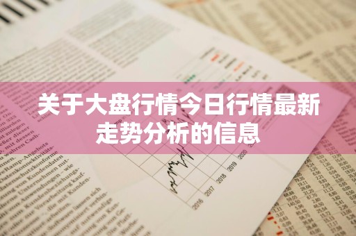 关于大盘行情今日行情最新走势分析的信息