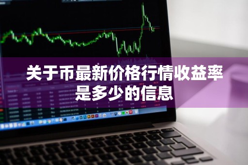 关于币最新价格行情收益率是多少的信息