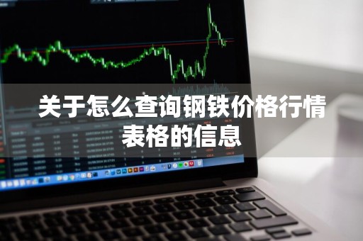 关于怎么查询钢铁价格行情表格的信息