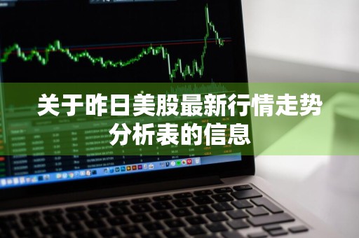 关于昨日美股最新行情走势分析表的信息
