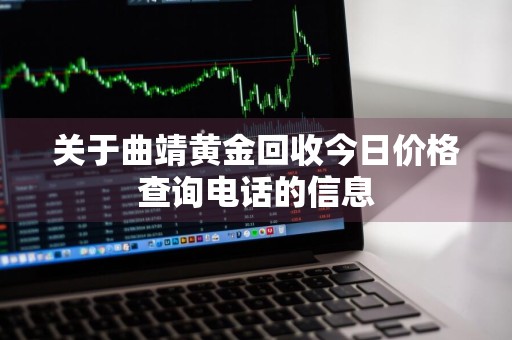关于曲靖黄金回收今日价格查询电话的信息