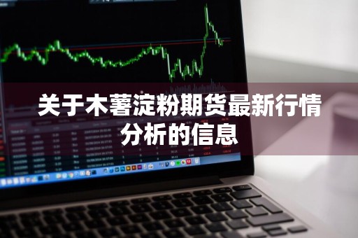 关于木薯淀粉期货最新行情分析的信息