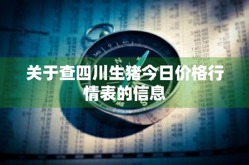 关于查四川生猪今日价格行情表的信息