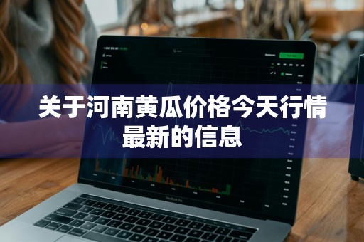 关于河南黄瓜价格今天行情最新的信息