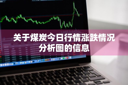 关于煤炭今日行情涨跌情况分析图的信息