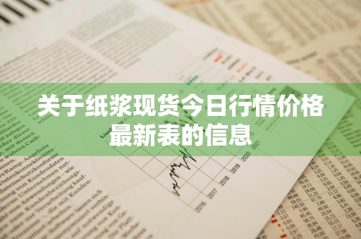关于纸浆现货今日行情价格最新表的信息