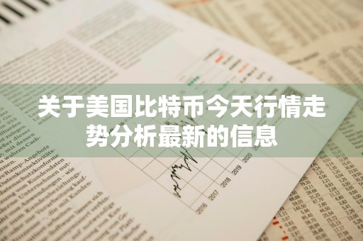 关于美国比特币今天行情走势分析最新的信息