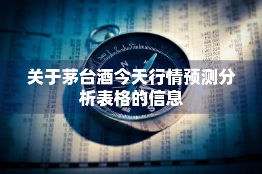 关于茅台酒今天行情预测分析表格的信息