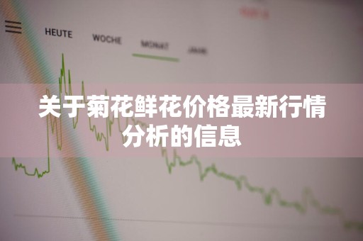 关于菊花鲜花价格最新行情分析的信息