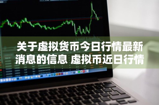 关于虚拟货币今日行情最新消息的信息 虚拟币近日行情