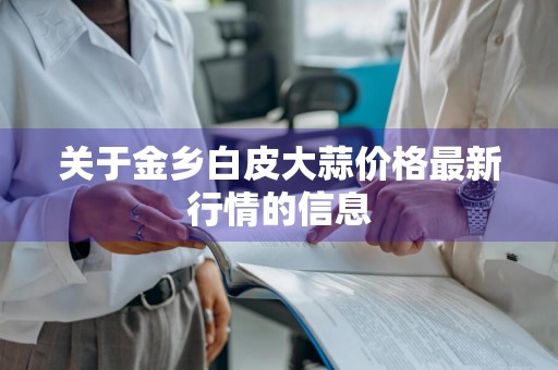 关于金乡白皮大蒜价格最新行情的信息