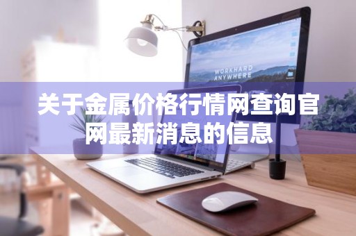 关于金属价格行情网查询官网最新消息的信息
