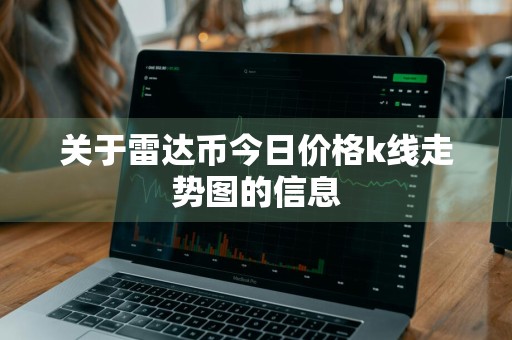 关于雷达币今日价格k线走势图的信息